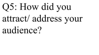 Q5: How did you
attract/ address your
audience?
 