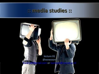 :: media studies :: lecture 01 @wowoxarc [email_address]  or  [email_address] 