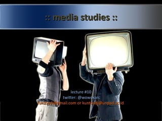 :: media studies :: lecture #10 twitter: @wowoxarc kuntoadi@gmail.com or kuntoadi@unpad.ac.id  