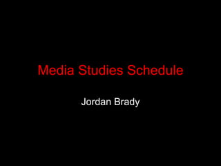Media Studies Schedule

      Jordan Brady
 