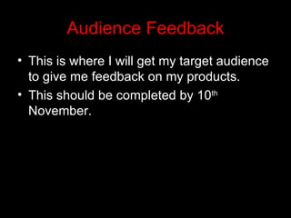 Audience Feedback
• This is where I will get my target audience
  to give me feedback on my products.
• This should be completed by 10th
  November.
 