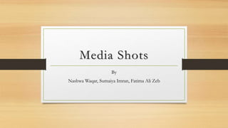 Media Shots
By
Nashwa Waqar, Sumaiya Imran, Fatima Ali Zeb
 