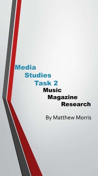 Media 
Studies 
Task 2 
Music 
Magazine 
Research 
By Matthew Morris 
 