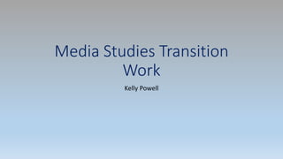 Media Studies Transition
Work
Kelly Powell
 