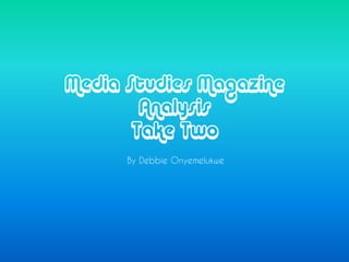 Media Studies Magazine
        Analysis
       Take Two
      By Debbie Onyemelukwe
 