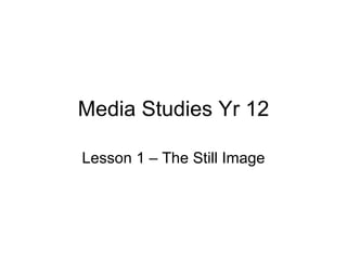 Media Studies Yr 12 Lesson 1 – The Still Image 