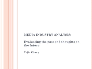 MEDIA INDUSTRY ANALYSIS:

Evaluating the past and thoughts on
the future

Yujin Chung
 