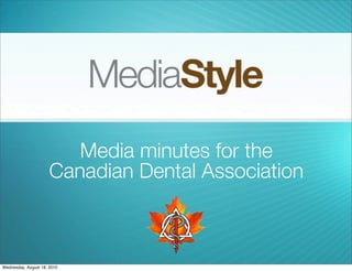 Media minutes for the
                      Canadian Dental Association



Wednesday, August 18, 2010
 