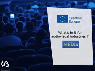Education
and Culture
EUROPE
CRÉATIVE
What’s in it for
audiovisual industries ?
 