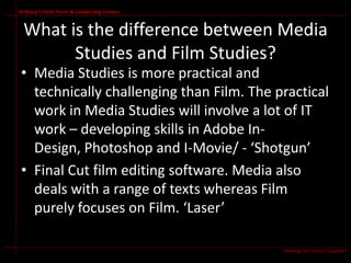 St Mary’s Sixth Form & Leadership Centre


 What is the difference between Media
       Studies and Film Studies?
• Media ...
