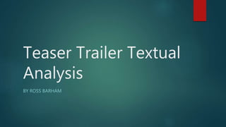 Teaser Trailer Textual
Analysis
BY ROSS BARHAM
 