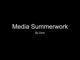 Media Summerwork
By Chris
 