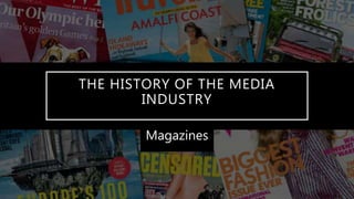 THE HISTORY OF THE MEDIA
INDUSTRY
Magazines
 