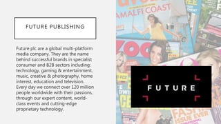 FUTURE PUBLISHING
Future plc are a global multi-platform
media company. They are the name
behind successful brands in spec...