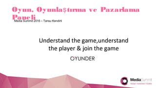 Oyun, Oyunla tırma ve Pazarlamaş
PaneliMedia Summit 2016 – Tansu Kendirli
Understand the game,understand
the player & join the game
 