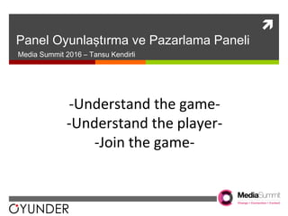 
Panel Oyunlaştırma ve Pazarlama Paneli
Media Summit 2016 – Tansu Kendirli
-Understand the game-
-Understand the player-
-Join the game-
 