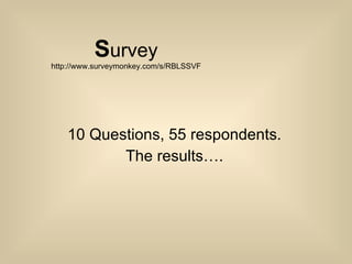 S urvey http://www.surveymonkey.com/s/RBLSSVF 10 Questions, 55 respondents. The results…. 