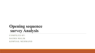 Opening sequence
survey Analysis
COMPILED BY:
BASMA MALIK
KOMYAIL MEHMAND
 