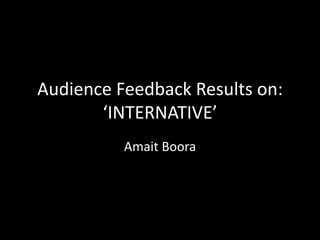 Audience Feedback Results on:
       ‘INTERNATIVE’
          Amait Boora
 