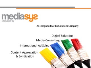 An integrated Media Solutions Company




                            Digital Solutions
                  Media Consulting
      International Ad Sales

Content Aggregation
   & Syndication
 