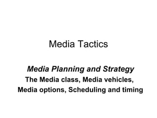 Media Tactics

  Media Planning and Strategy
 The Media class, Media vehicles,
Media options, Scheduling and timing
 