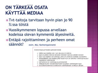  Tvt-taitoja tarvitaan hyvin pian jo 90
%:ssa töistä
 Vuosikymmenen lopussa arvellaan
kodeissa olevan kymmeniä älyesineitä.
 Entäpä rajoittaminen ja perheen omat
säännöt? esim. MLL Vanhempainnetti
 