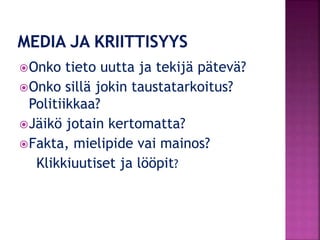 Onko tieto uutta ja tekijä pätevä?
Onko sillä jokin taustatarkoitus?
Politiikkaa?
Jäikö jotain kertomatta?
Fakta, mielipide vai mainos?
Klikkiuutiset ja lööpit?
 