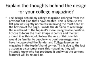 Explain the thoughts behind the design 
for your college magazine? 
• The design behind my college magazine changed from t...