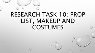 RESEARCH TASK 10: PROP
LIST, MAKEUP AND
COSTUMES
 