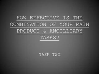 HOW EFFECTIVE IS THE
COMBINATION OF YOUR MAIN
  PRODUCT & ANCILLIARY
         TASKS?


        TASK TWO
 