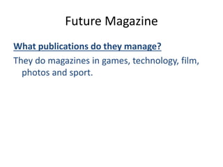 Future Magazine
What publications do they manage?
They do magazines in games, technology, film,
photos and sport.
 
