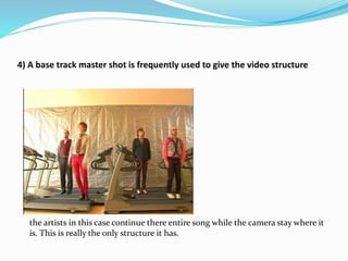 4) A base track master shot is frequently used to give the video structure
the artists in this case continue there entire song while the camera stay where it
is. This is really the only structure it has.
 