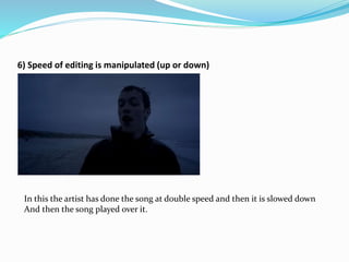 6) Speed of editing is manipulated (up or down)
In this the artist has done the song at double speed and then it is slowed down
And then the song played over it.
 