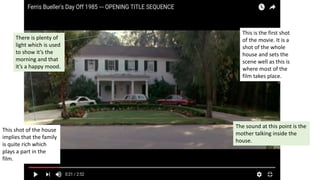 This is the first shot
of the movie. It is a
shot of the whole
house and sets the
scene well as this is
where most of the
film takes place.
There is plenty of
light which is used
to show it’s the
morning and that
it’s a happy mood.
The sound at this point is the
mother talking inside the
house.
This shot of the house
implies that the family
is quite rich which
plays a part in the
film.
 