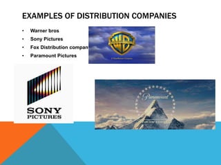 EXAMPLES OF DISTRIBUTION COMPANIES
• Warner bros
• Sony Pictures
• Fox Distribution company
• Paramount Pictures
 