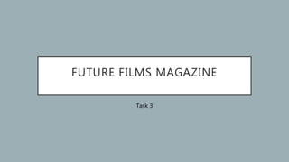FUTURE FILMS MAGAZINE
Task 3
 