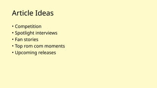 Article Ideas
• Competition
• Spotlight interviews
• Fan stories
• Top rom com moments
• Upcoming releases
 