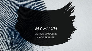MY PITCH
ACTION MAGAZINE
-JACK SKINNER
 