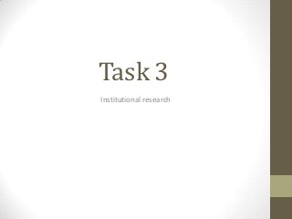 Task 3
Institutional research
 