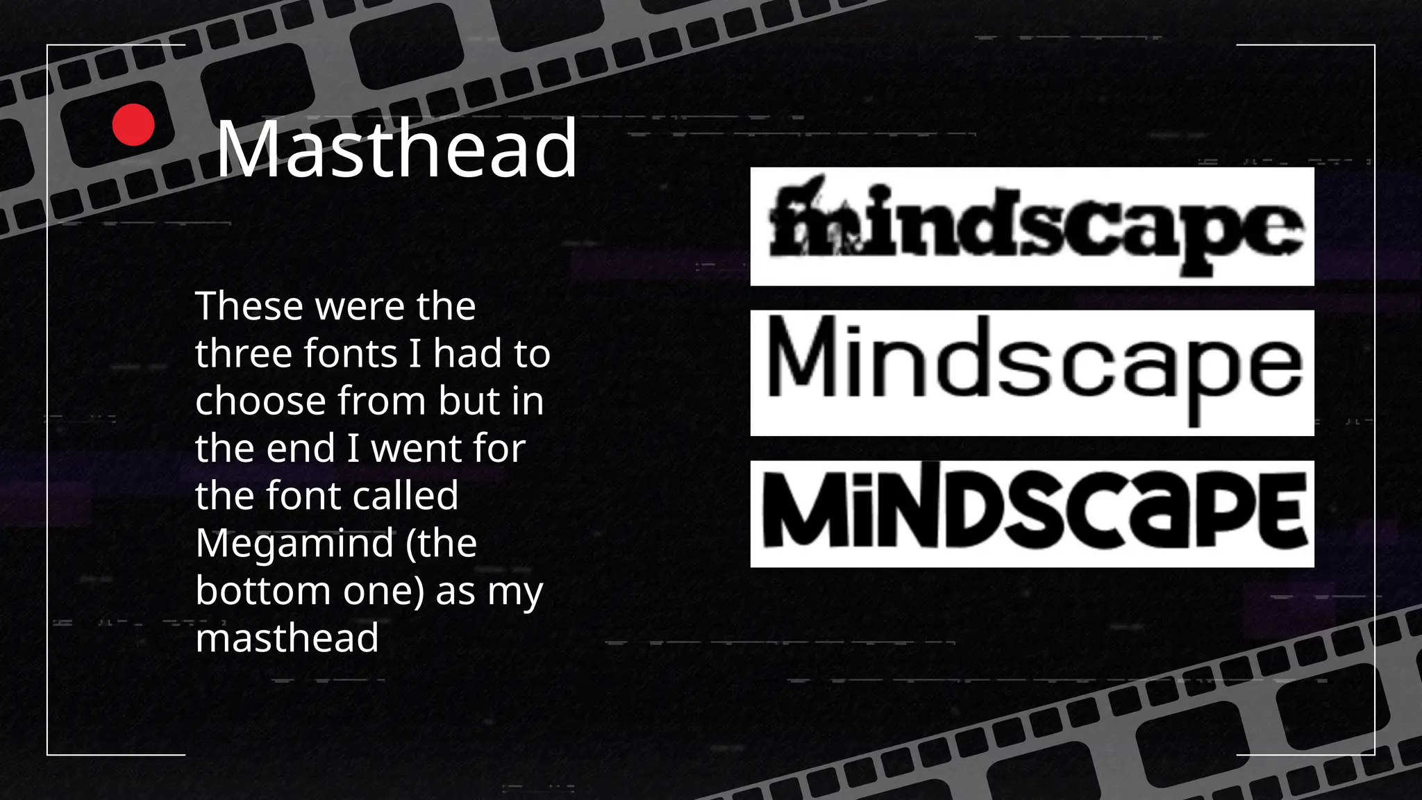 Masthead
These were the
three fonts I had to
choose from but in
the end I went for
the font called
Megamind (the
bottom one) as my
masthead
 