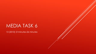 MEDIA TASK 6 
13 (2010) 21minutes-26 minutes 
 