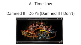 All Time Low
-
Damned If I Do Ya (Damned If I Don't)
 