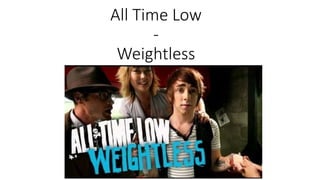 All Time Low
-
Weightless
 