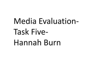 Media Evaluation-
Task Five-
Hannah Burn
 