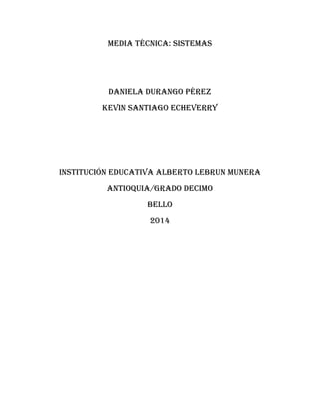 Media técnica: sistemas
Daniela Durango Pérez
Kevin Santiago Echeverry
Institución educativa Alberto Lebrun Munera
Antioquia/grado decimo
Bello
2014
 