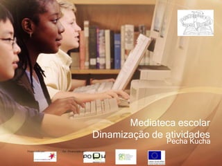 Mediateca escolar
Dinamização de atividades
               Pecha Kucha
 