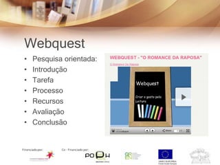 Webquest
•   Pesquisa orientada:
•   Introdução
•   Tarefa
•   Processo
•   Recursos
•   Avaliação
•   Conclusão
 