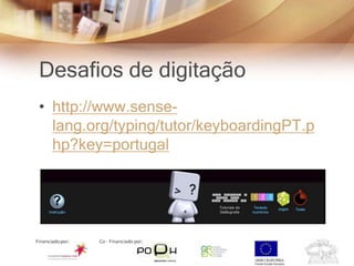 Desafios de digitação
• http://www.sense-
  lang.org/typing/tutor/keyboardingPT.p
  hp?key=portugal
 