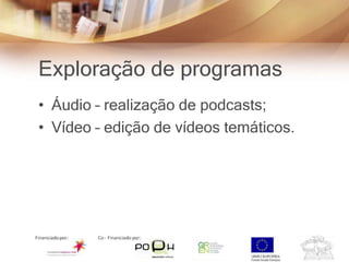 Exploração de programas
• Áudio – realização de podcasts;
• Vídeo – edição de vídeos temáticos.
 