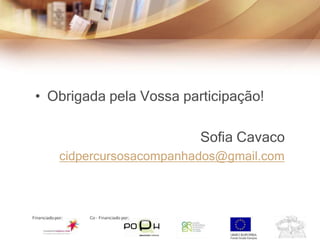 • Obrigada pela Vossa participação!

                         Sofia Cavaco
   cidpercursosacompanhados@gmail.com
 